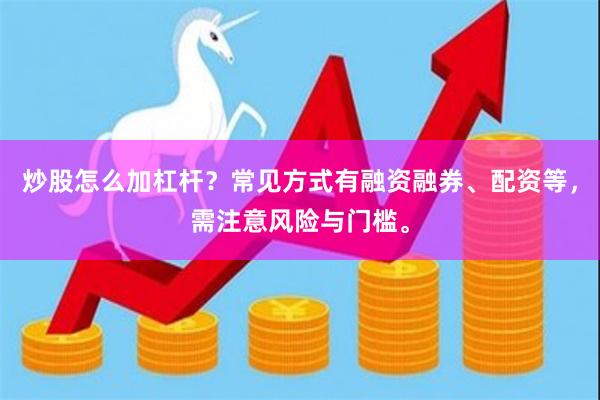 炒股怎么加杠杆？常见方式有融资融券、配资等，需注意风险与门槛。
