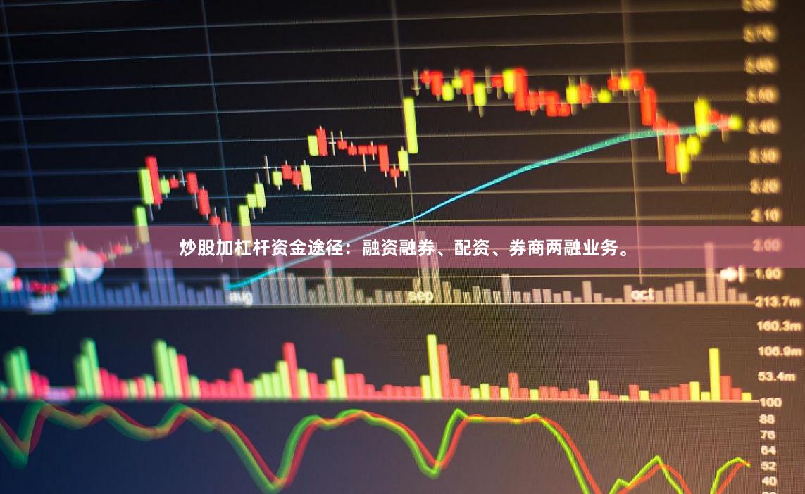 炒股加杠杆资金途径：融资融券、配资、券商两融业务。