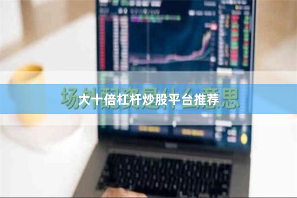大十倍杠杆炒股平台推荐
