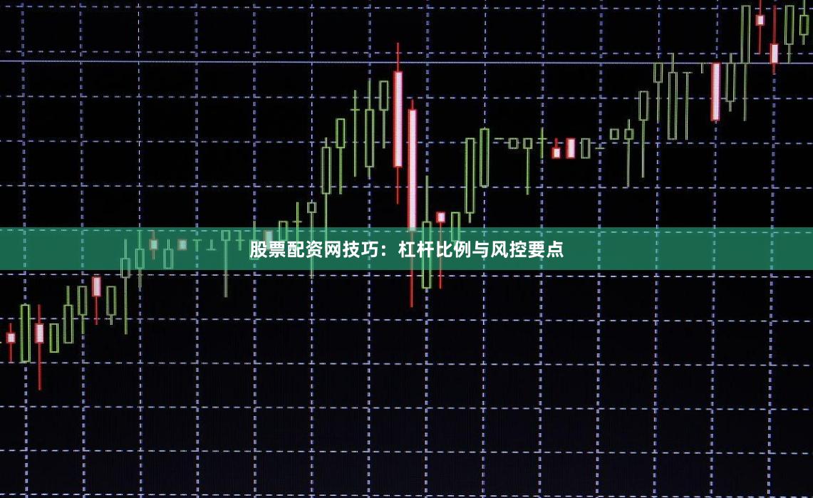 股票配资网技巧：杠杆比例与风控要点
