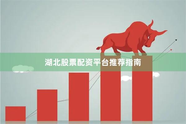 湖北股票配资平台推荐指南