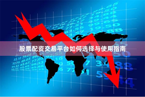 股票配资交易平台如何选择与使用指南