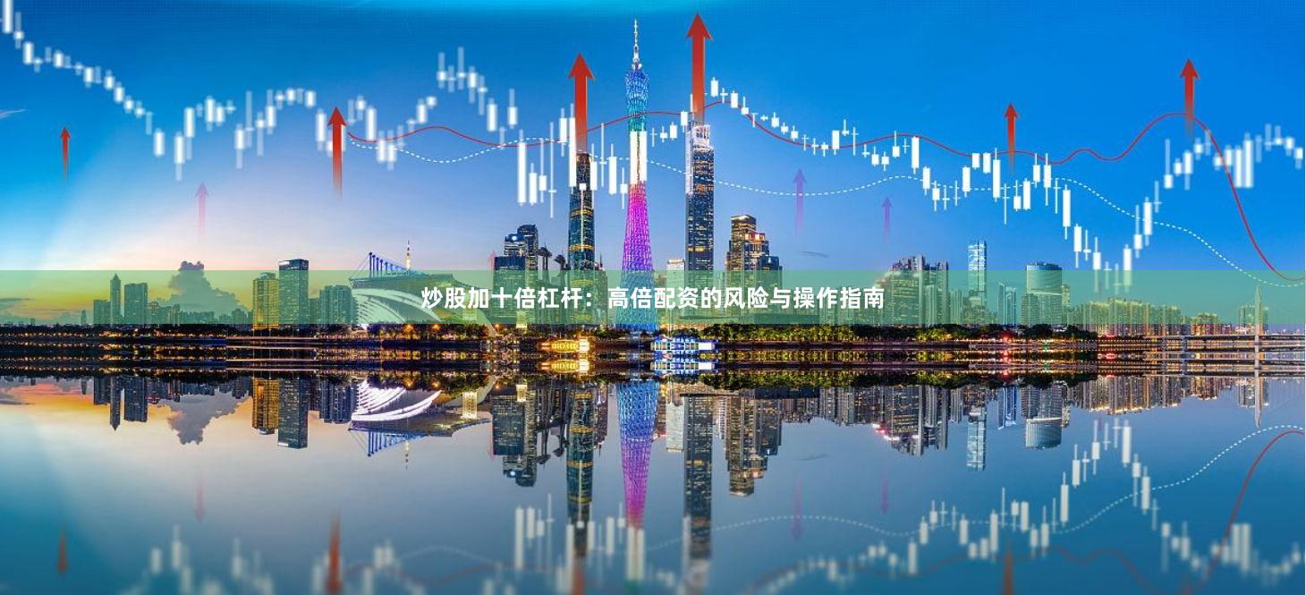 炒股加十倍杠杆：高倍配资的风险与操作指南