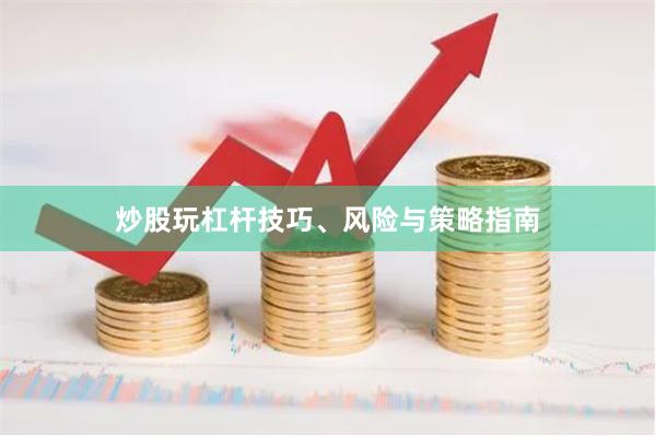 炒股玩杠杆技巧、风险与策略指南