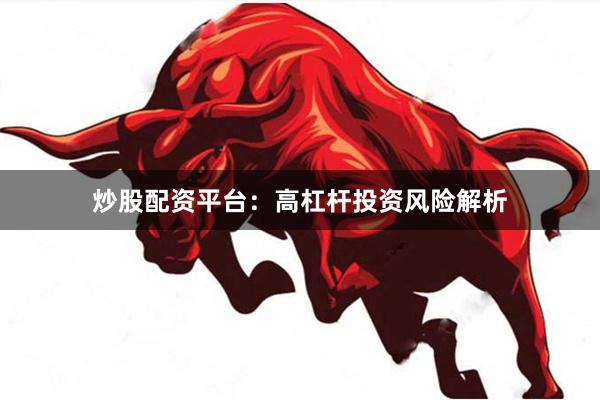 炒股配资平台：高杠杆投资风险解析