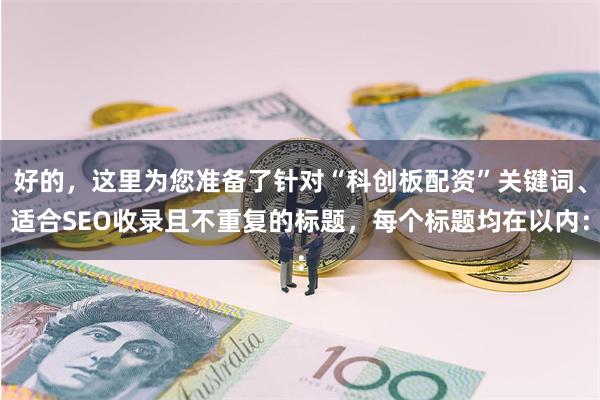 好的，这里为您准备了针对“科创板配资”关键词、适合SEO收录且不重复的标题，每个标题均在以内：