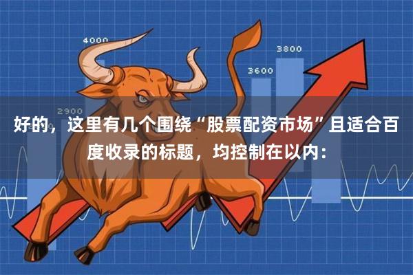好的，这里有几个围绕“股票配资市场”且适合百度收录的标题，均控制在以内：