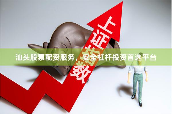 汕头股票配资服务,安全杠杆投资首选平台
