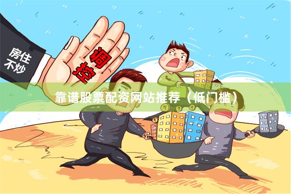 靠谱股票配资网站推荐（低门槛）