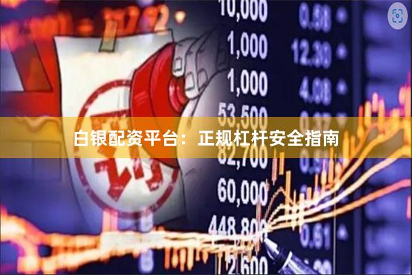 白银配资平台：正规杠杆安全指南