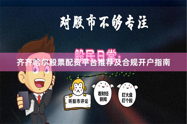 齐齐哈尔股票配资平台推荐及合规开户指南