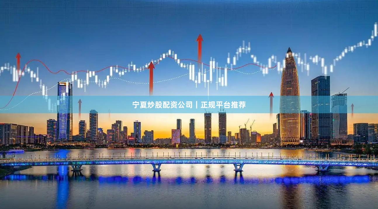 宁夏炒股配资公司｜正规平台推荐