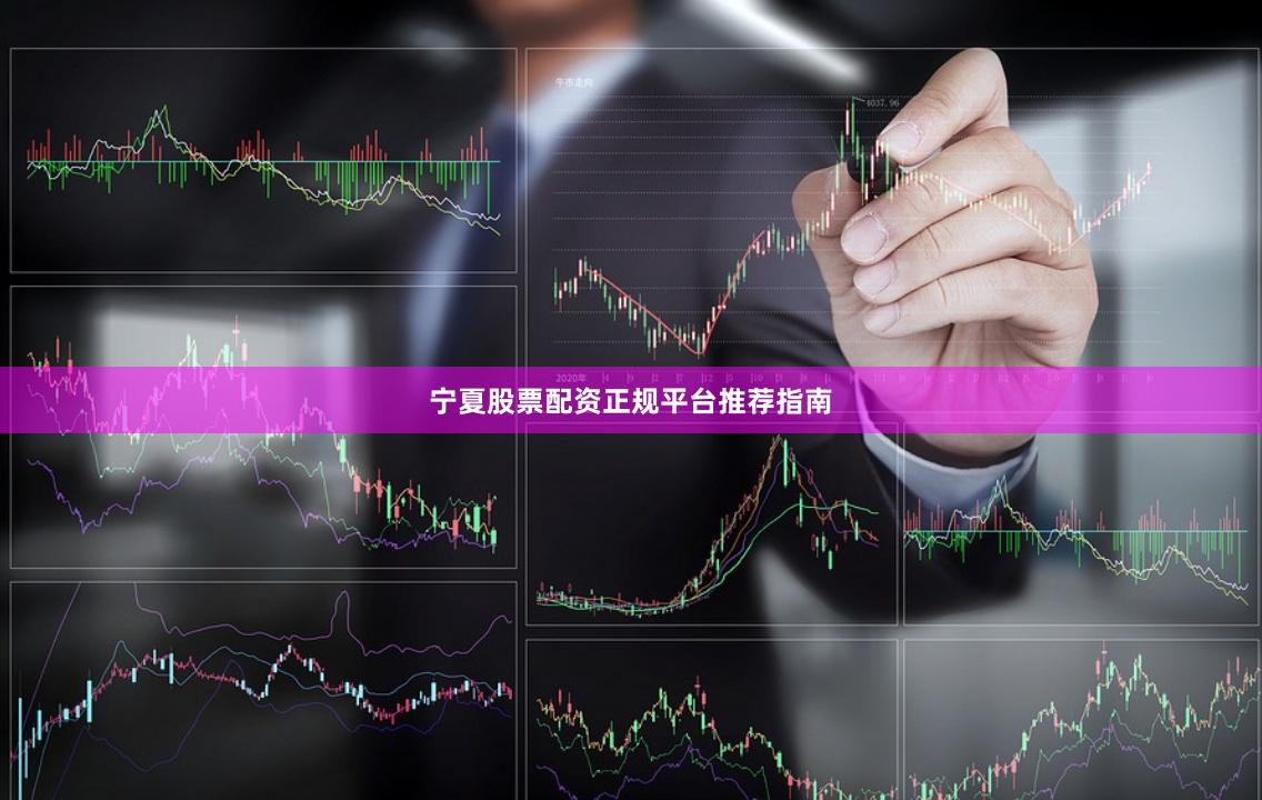 宁夏股票配资正规平台推荐指南