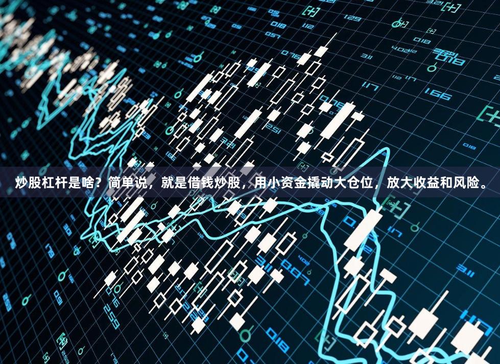 炒股杠杆是啥？简单说，就是借钱炒股，用小资金撬动大仓位，放大收益和风险。