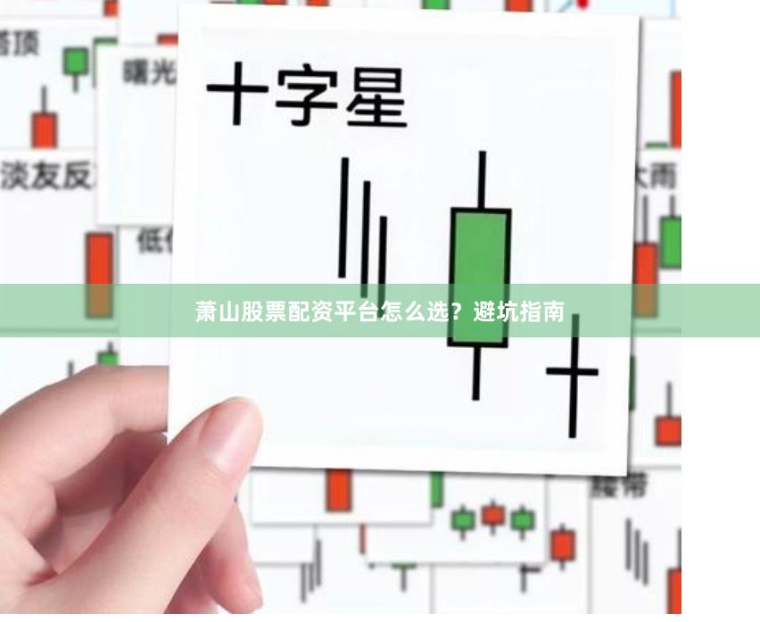 萧山股票配资平台怎么选？避坑指南