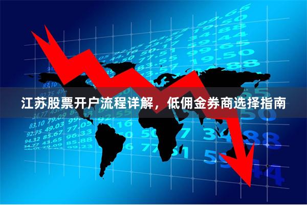 江苏股票开户流程详解，低佣金券商选择指南