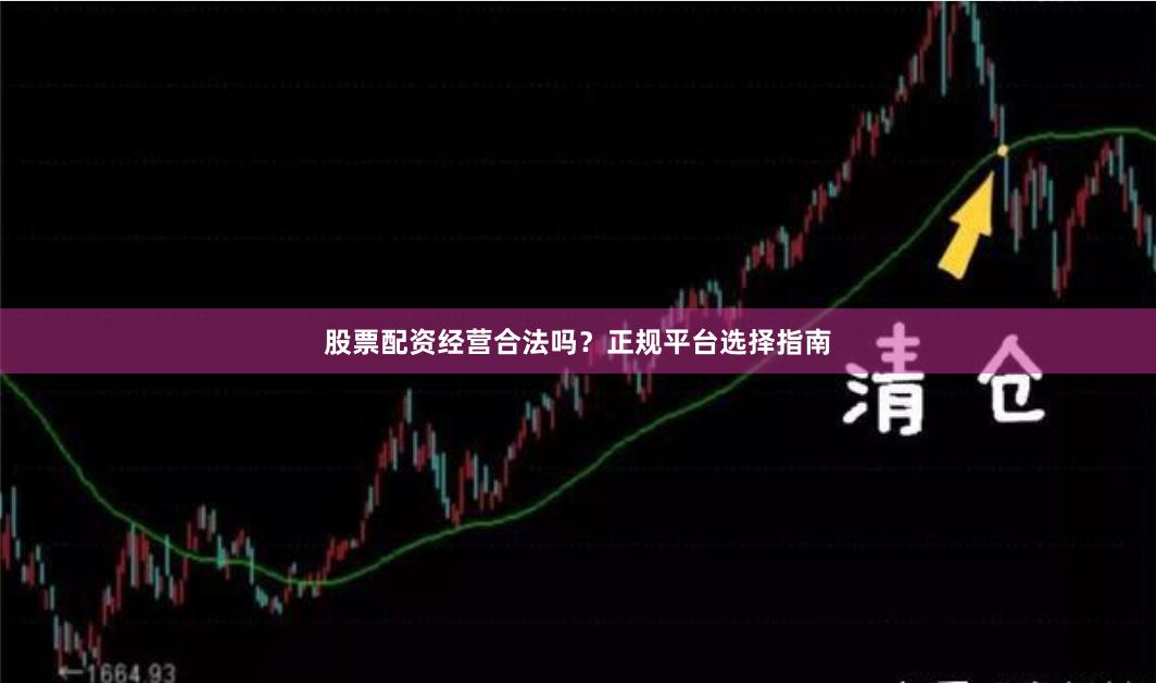 股票配资经营合法吗？正规平台选择指南
