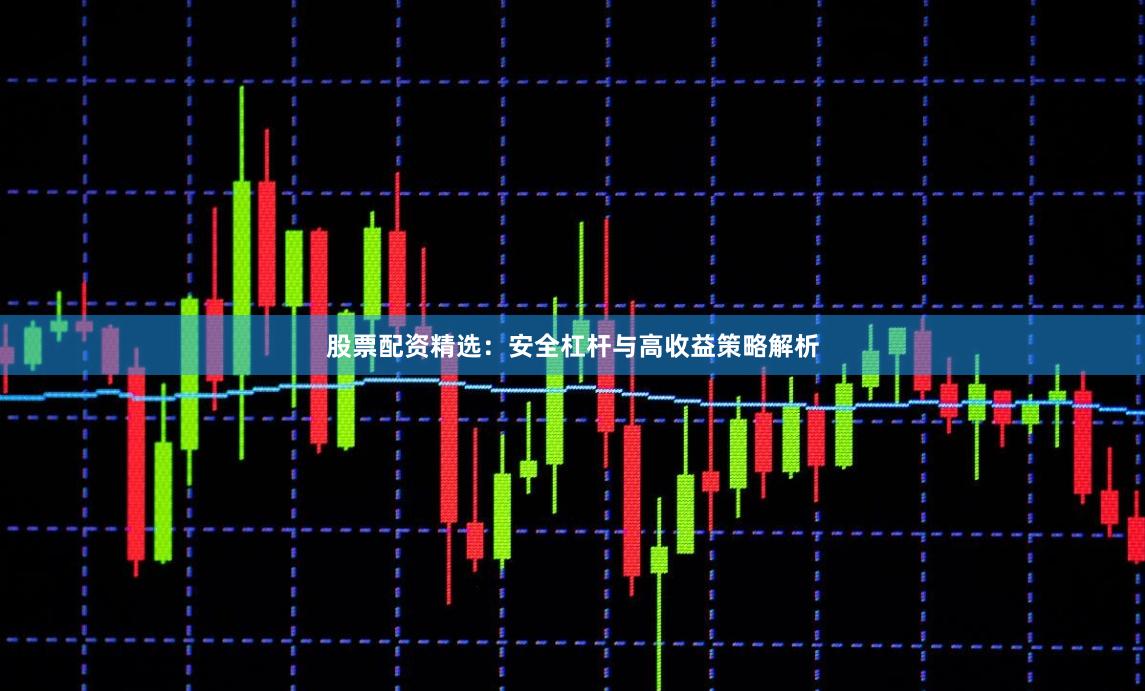 股票配资精选：安全杠杆与高收益策略解析