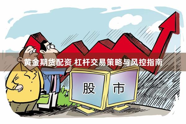 黄金期货配资 杠杆交易策略与风控指南