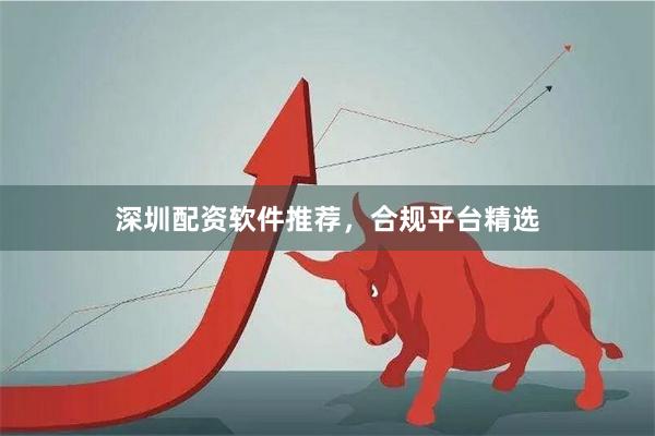 深圳配资软件推荐，合规平台精选